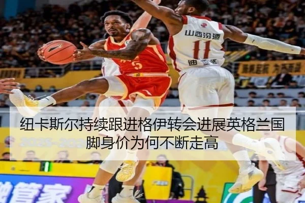 纽卡斯尔持续跟进格伊转会进展英格兰国脚身价为何不断走高