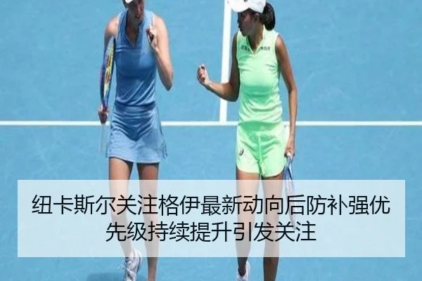 纽卡斯尔关注格伊最新动向后防补强优先级持续提升引发关注