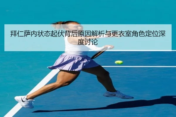 拜仁萨内状态起伏背后原因解析与更衣室角色定位深度讨论
