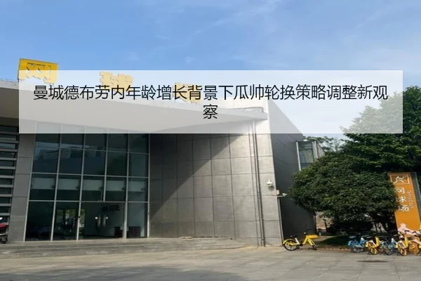 曼城德布劳内年龄增长背景下瓜帅轮换策略调整新观察