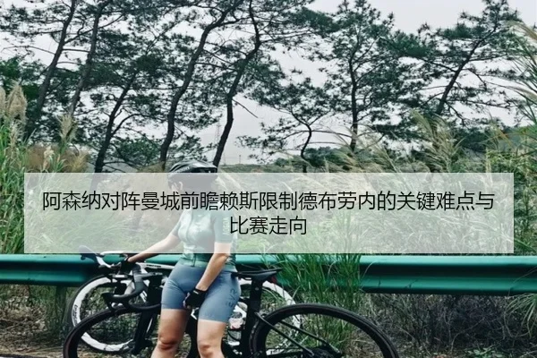 阿森纳对阵曼城前瞻赖斯限制德布劳内的关键难点与比赛走向