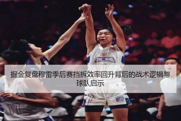 掘金复盘穆雷季后赛挡拆效率回升背后的战术逻辑与球队启示