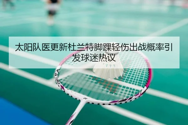 太阳队医更新杜兰特脚踝轻伤出战概率引发球迷热议