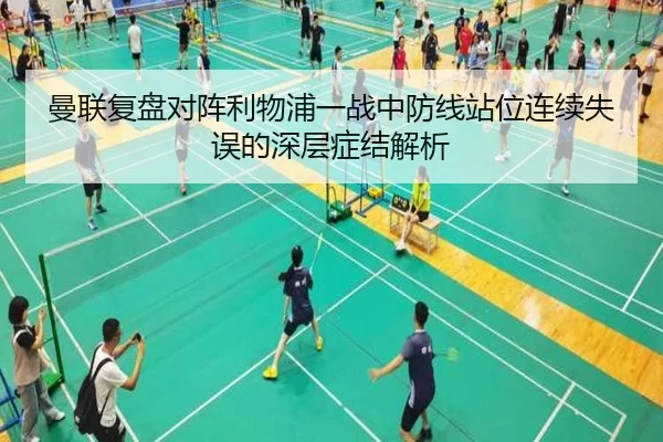 曼联复盘对阵利物浦一战中防线站位连续失误的深层症结解析