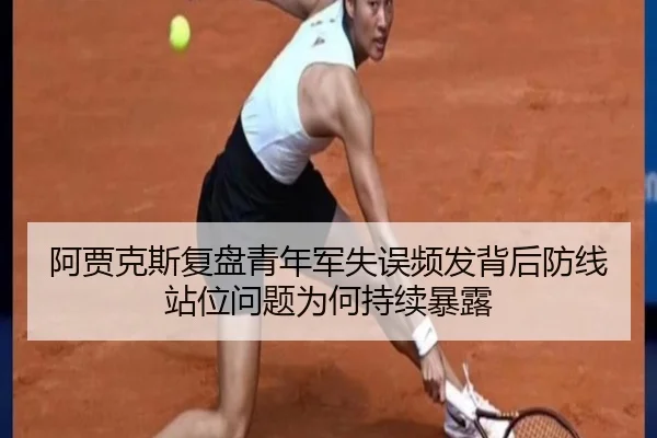 阿贾克斯复盘青年军失误频发背后防线站位问题为何持续暴露