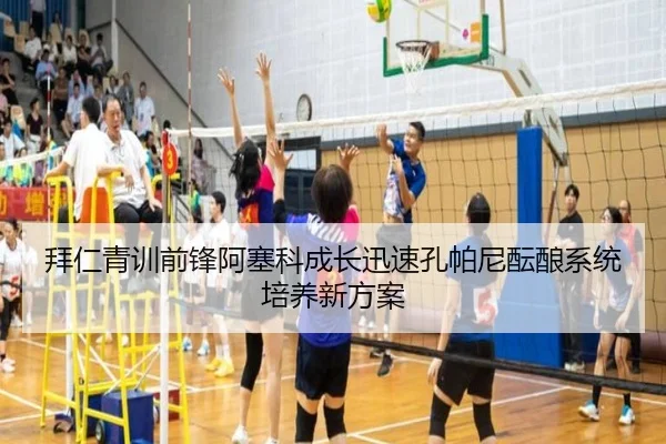 拜仁青训前锋阿塞科成长迅速孔帕尼酝酿系统培养新方案