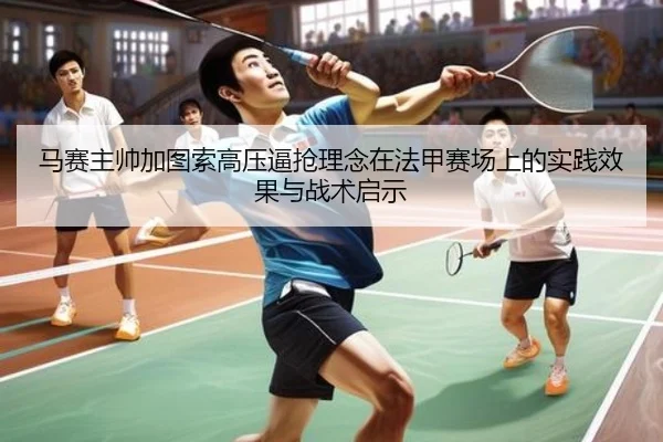马赛主帅加图索高压逼抢理念在法甲赛场上的实践效果与战术启示